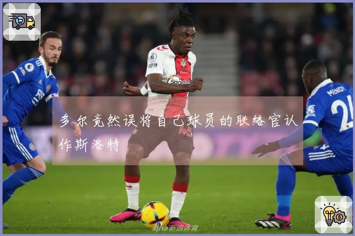 多尔竟然误将自己球员的联络官认作斯洛特