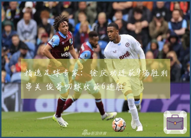 精选足球专家：徐庆功连获9场胜利串关 俊哥叨球收获6连胜