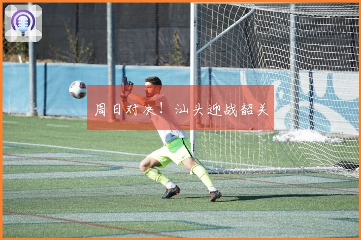周日对决！汕头迎战韶关