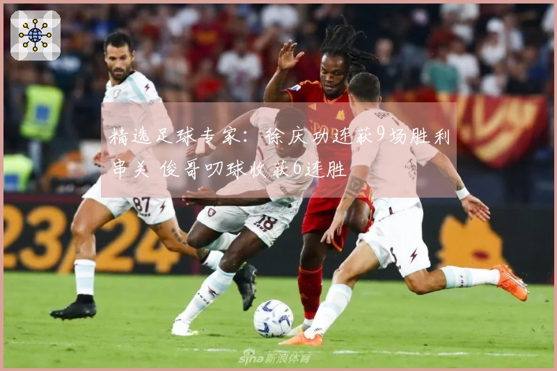精选足球专家：徐庆功连获9场胜利串关 俊哥叨球收获6连胜