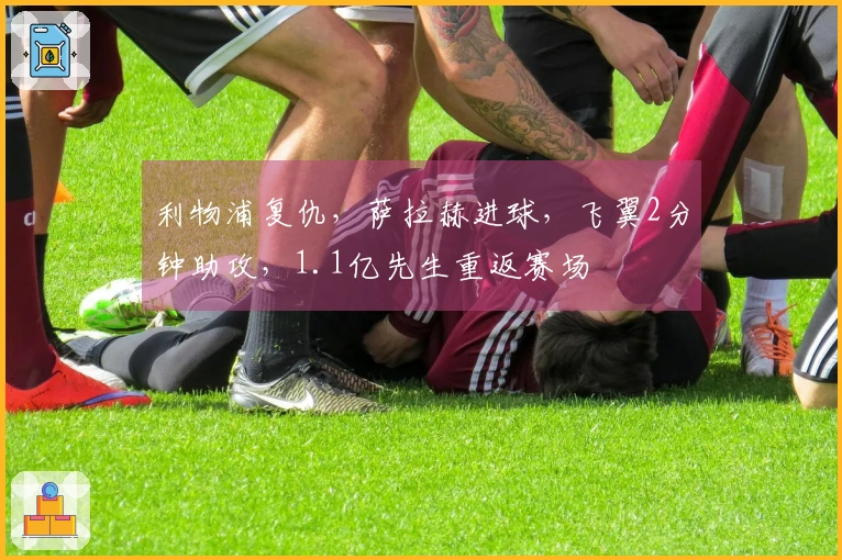 利物浦复仇，萨拉赫进球，飞翼2分钟助攻，1.1亿先生重返赛场