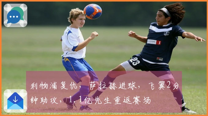 利物浦复仇，萨拉赫进球，飞翼2分钟助攻，1.1亿先生重返赛场