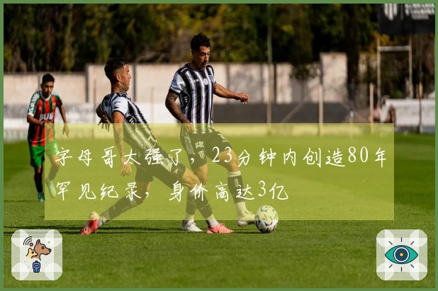 字母哥太强了，23分钟内创造80年罕见纪录，身价高达3亿