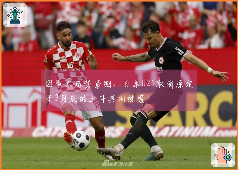 因中东局势紧绷，日本U21取消原定于3月底的土耳其训练营
