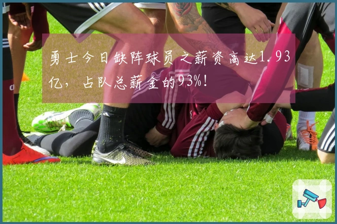 勇士今日缺阵球员之薪资高达1.93亿，占队总薪金的93%！
