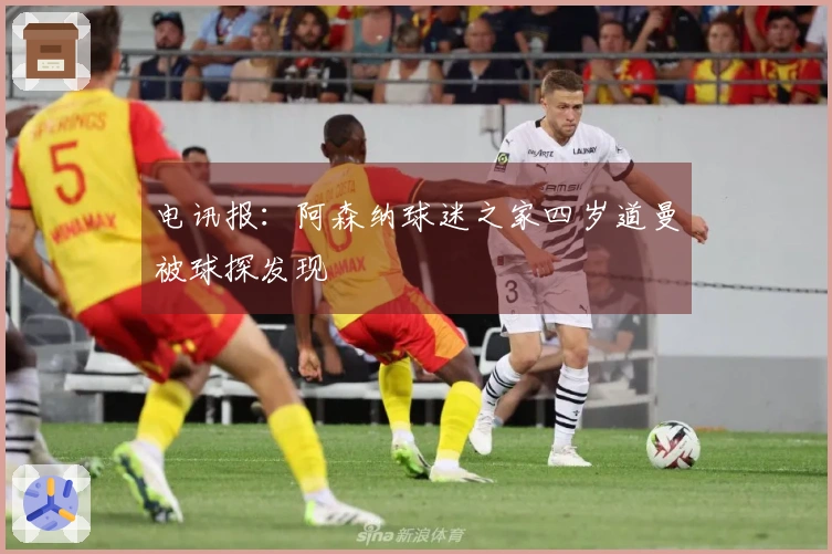 电讯报：阿森纳球迷之家四岁道曼被球探发现