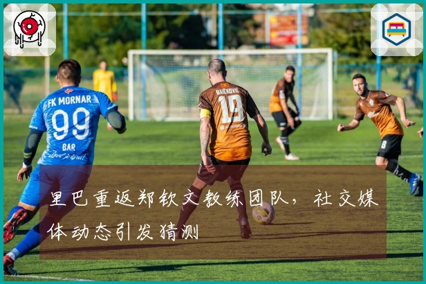 里巴重返郑钦文教练团队，社交媒体动态引发猜测