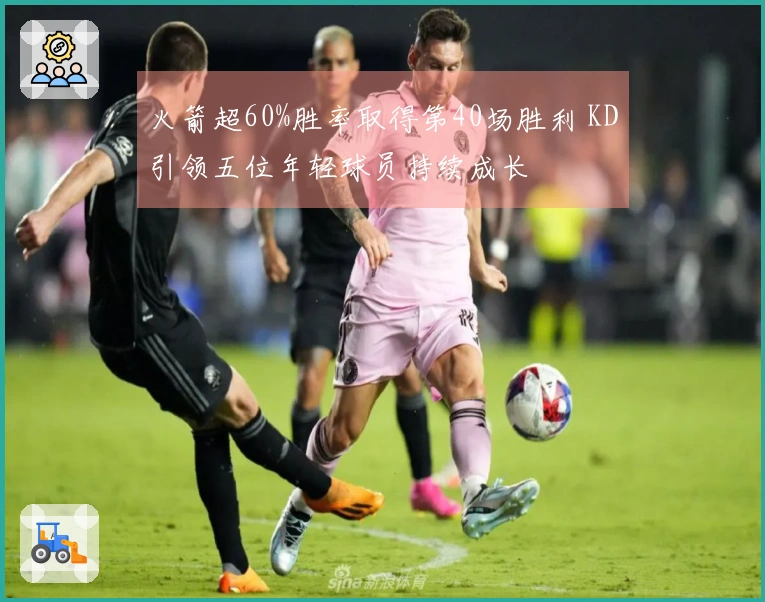 火箭超60%胜率取得第40场胜利 KD引领五位年轻球员持续成长