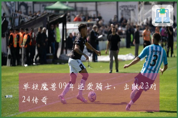 单核魔兽09年逆袭骑士，击败23对24传奇