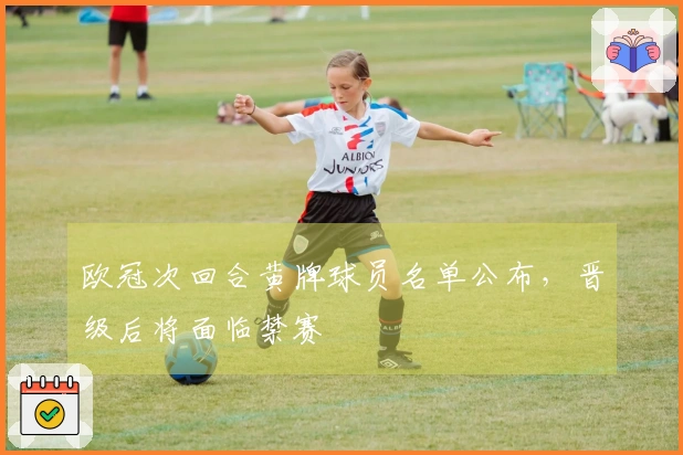 欧冠次回合黄牌球员名单公布，晋级后将面临禁赛