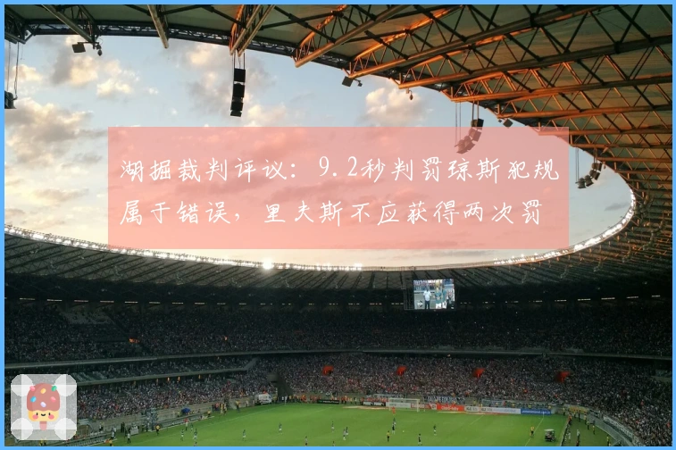 湖掘裁判评议：9.2秒判罚琼斯犯规属于错误，里夫斯不应获得两次罚球
